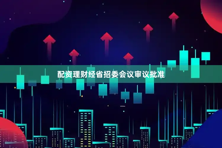 配资理财经省招委会议审议批准