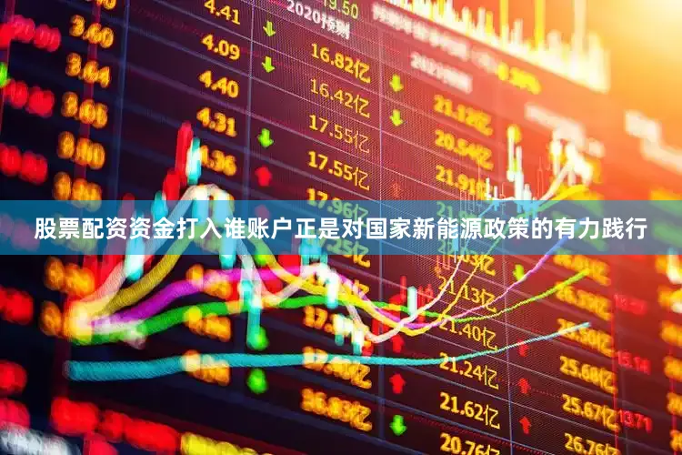 股票配资资金打入谁账户正是对国家新能源政策的有力践行