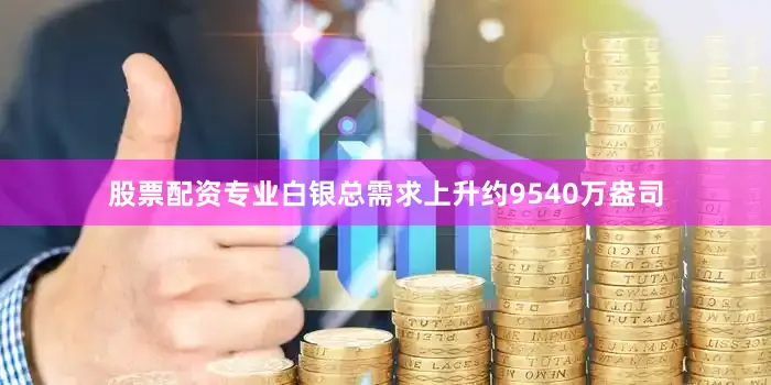 股票配资专业白银总需求上升约9540万盎司