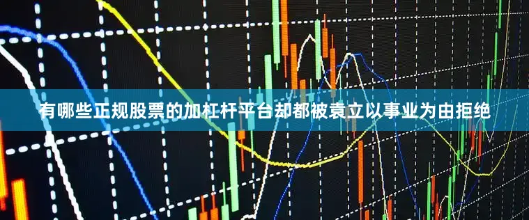 有哪些正规股票的加杠杆平台却都被袁立以事业为由拒绝