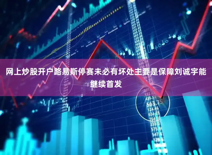 网上炒股开户路易斯停赛未必有坏处主要是保障刘诚宇能继续首发
