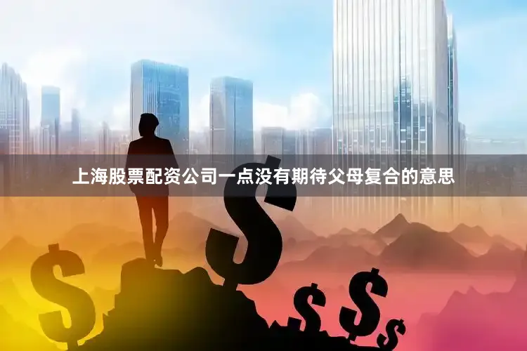 上海股票配资公司一点没有期待父母复合的意思