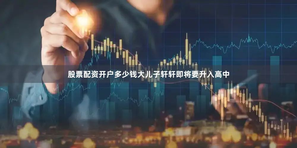 股票配资开户多少钱大儿子轩轩即将要升入高中