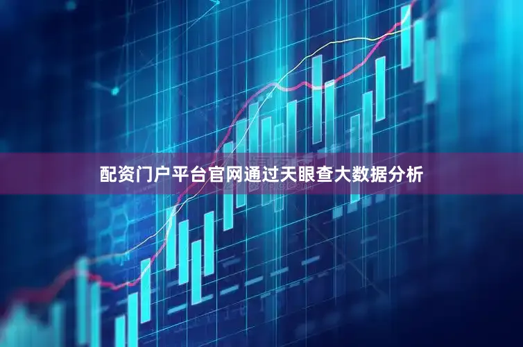 配资门户平台官网通过天眼查大数据分析