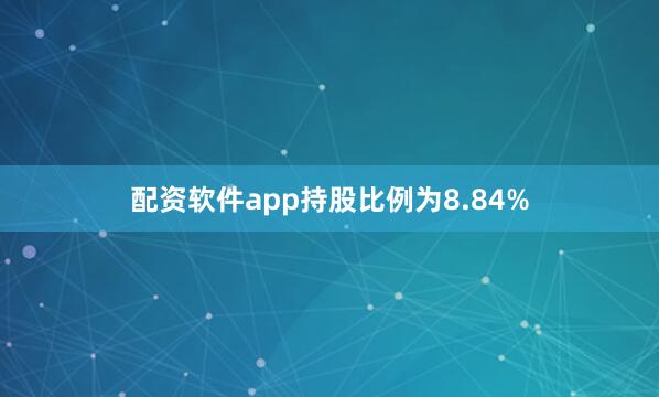 配资软件app持股比例为8.84%