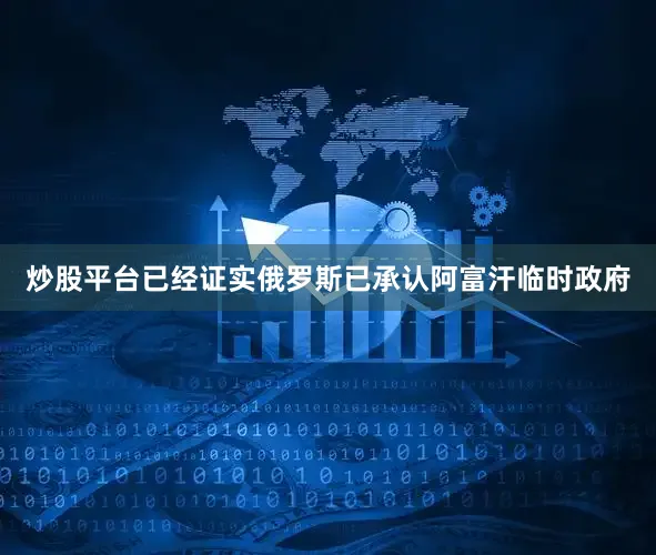 炒股平台已经证实俄罗斯已承认阿富汗临时政府
