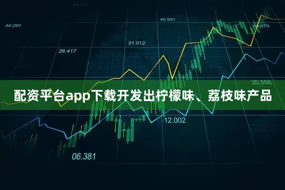 配资平台app下载开发出柠檬味、荔枝味产品