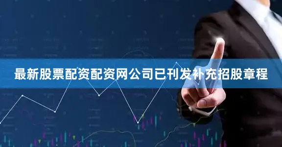 最新股票配资配资网公司已刊发补充招股章程