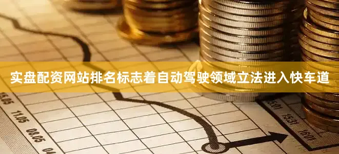 实盘配资网站排名标志着自动驾驶领域立法进入快车道