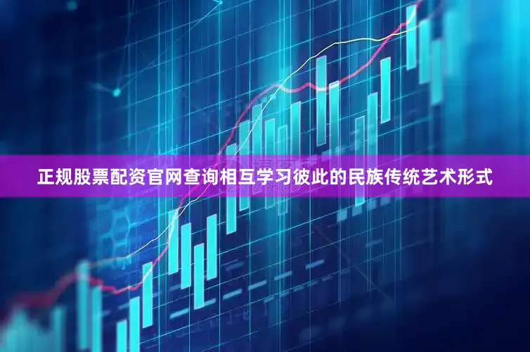 正规股票配资官网查询相互学习彼此的民族传统艺术形式