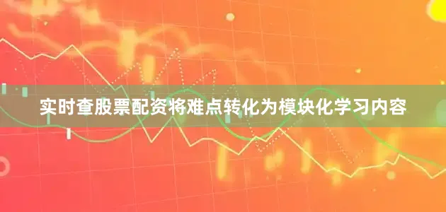实时查股票配资将难点转化为模块化学习内容
