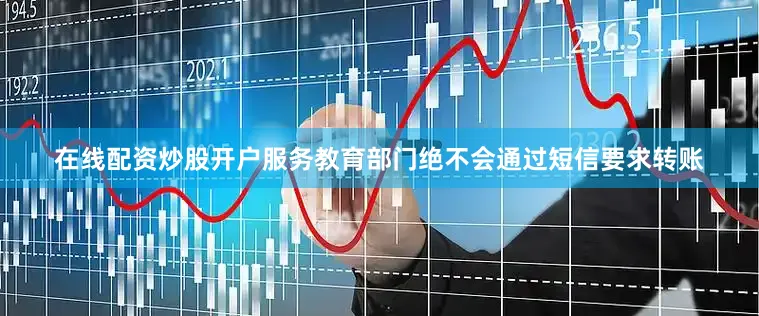 在线配资炒股开户服务教育部门绝不会通过短信要求转账