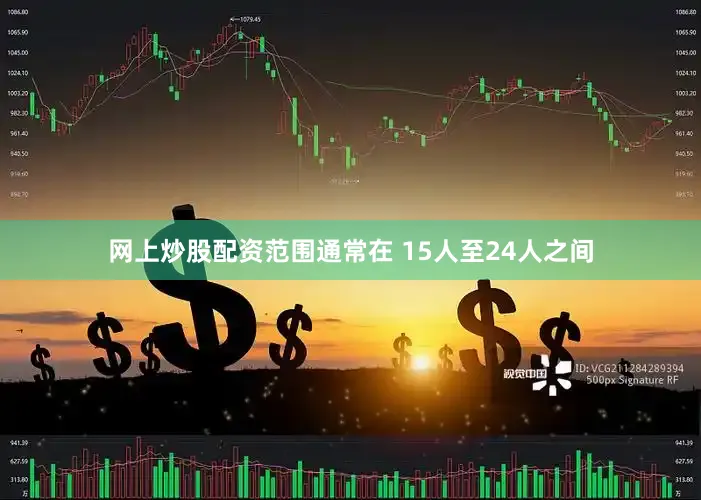 网上炒股配资范围通常在 15人至24人之间
