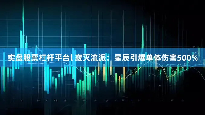 实盘股票杠杆平台l 寂灭流派：星辰引爆单体伤害500%