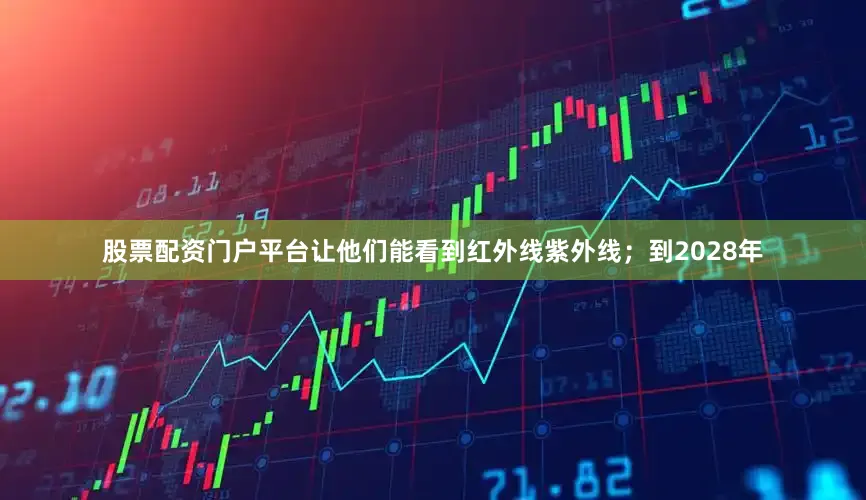 股票配资门户平台让他们能看到红外线紫外线；到2028年