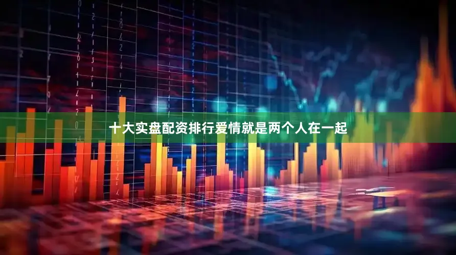 十大实盘配资排行爱情就是两个人在一起
