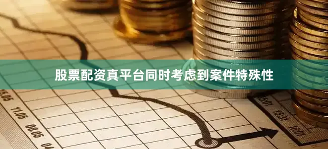 股票配资真平台同时考虑到案件特殊性