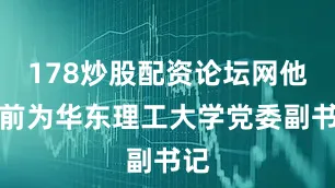 178炒股配资论坛网他此前为华东理工大学党委副书记