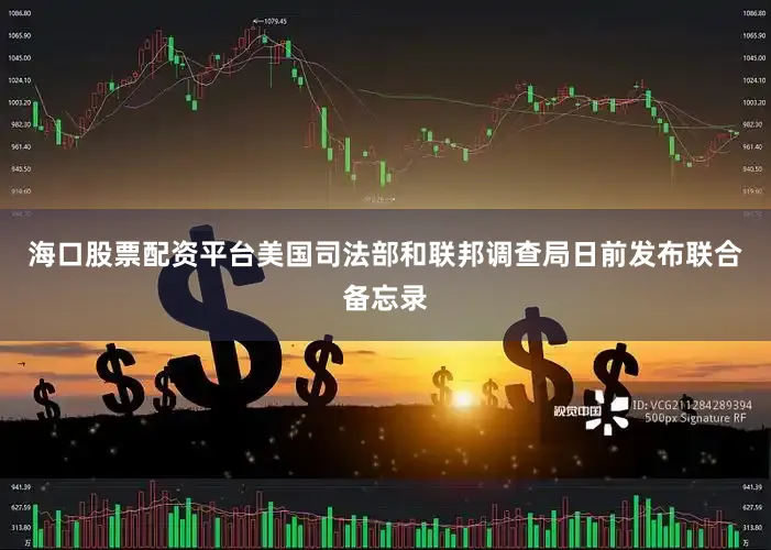 海口股票配资平台美国司法部和联邦调查局日前发布联合备忘录