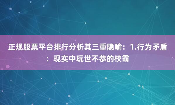 正规股票平台排行分析其三重隐喻：1.行为矛盾：现实中玩世不恭的校霸