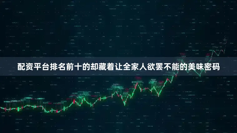 配资平台排名前十的却藏着让全家人欲罢不能的美味密码