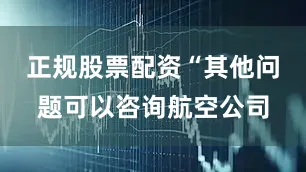 正规股票配资“其他问题可以咨询航空公司