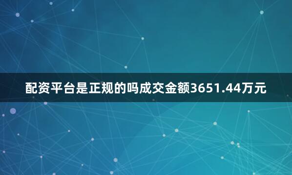 配资平台是正规的吗成交金额3651.44万元