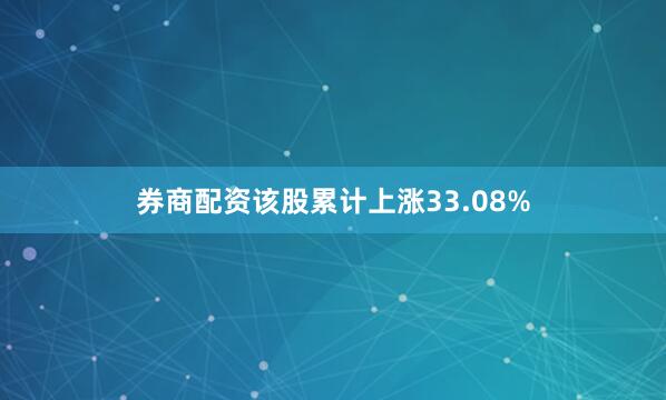 券商配资该股累计上涨33.08%