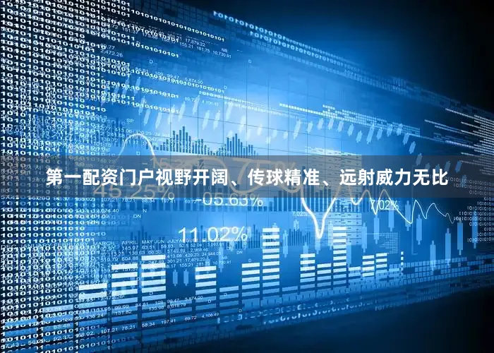 第一配资门户视野开阔、传球精准、远射威力无比