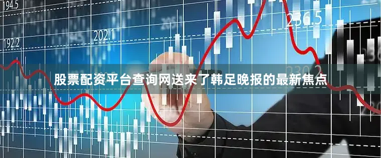 股票配资平台查询网送来了韩足晚报的最新焦点