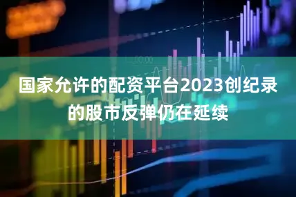国家允许的配资平台2023创纪录的股市反弹仍在延续