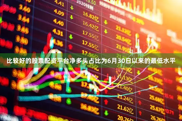 比较好的股票配资平台净多头占比为6月30日以来的最低水平