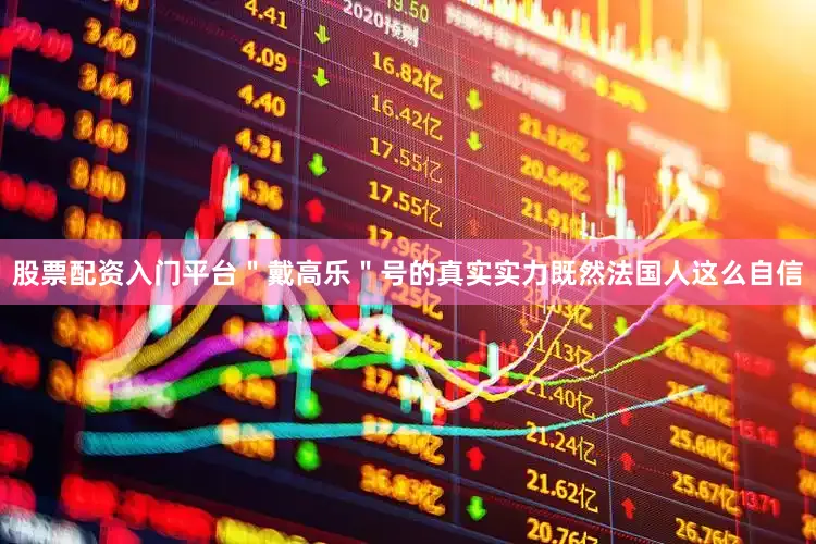 股票配资入门平台＂戴高乐＂号的真实实力既然法国人这么自信