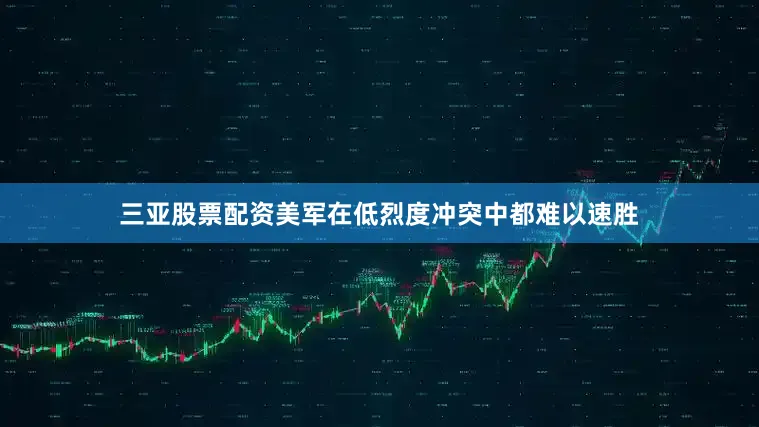 三亚股票配资美军在低烈度冲突中都难以速胜