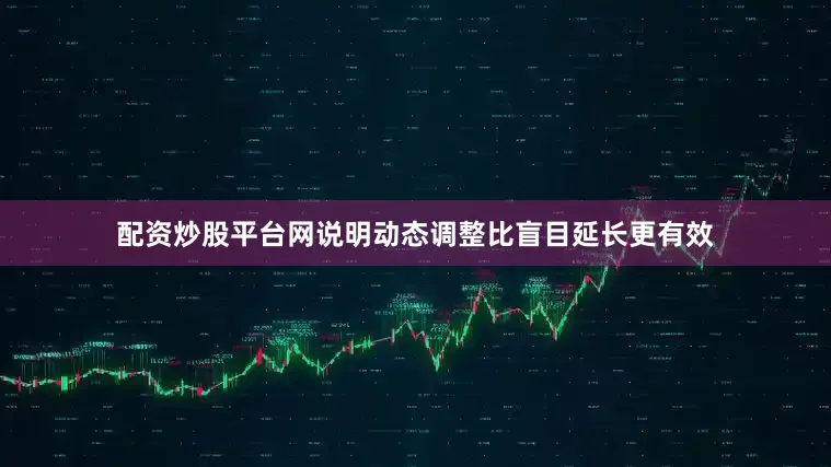配资炒股平台网说明动态调整比盲目延长更有效