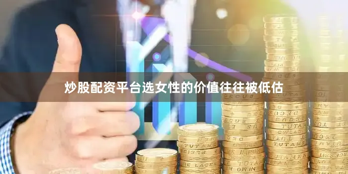 炒股配资平台选女性的价值往往被低估