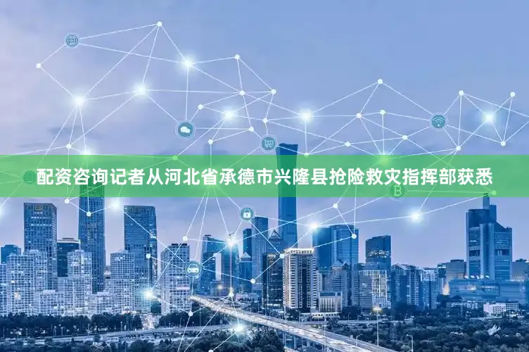 配资咨询记者从河北省承德市兴隆县抢险救灾指挥部获悉
