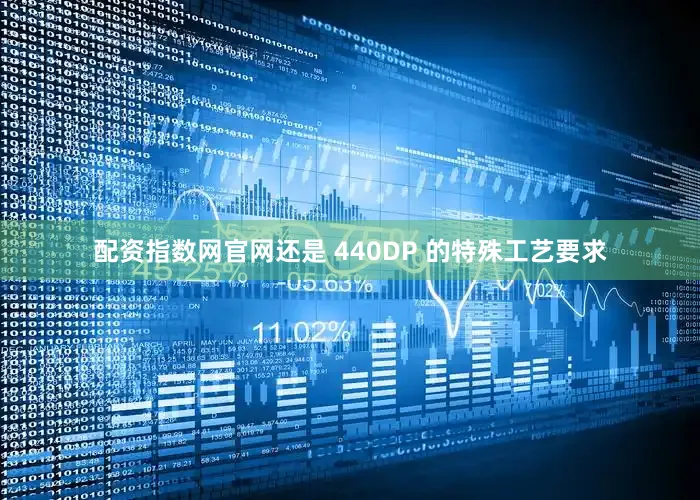 配资指数网官网还是 440DP 的特殊工艺要求