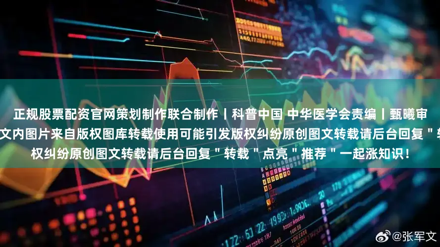 正规股票配资官网策划制作联合制作丨科普中国 中华医学会责编丨甄曦审校丨徐来、林林本文封面图片及文内图片来自版权图库转载使用可能引发版权纠纷原创图文转载请后台回复＂转载＂点亮＂推荐＂一起涨知识！