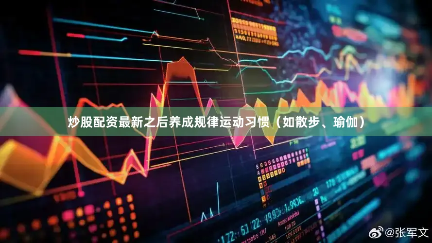 炒股配资最新之后养成规律运动习惯（如散步、瑜伽）