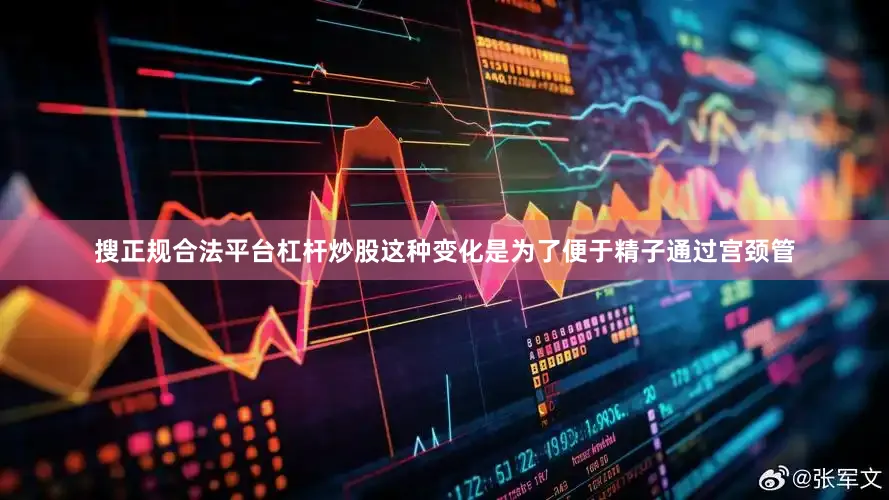 搜正规合法平台杠杆炒股这种变化是为了便于精子通过宫颈管