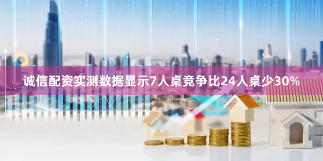 诚信配资实测数据显示7人桌竞争比24人桌少30%