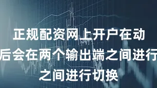 正规配资网上开户在动作前后会在两个输出端之间进行切换