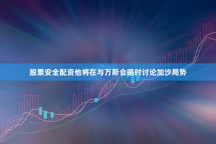 股票安全配资他将在与万斯会晤时讨论加沙局势