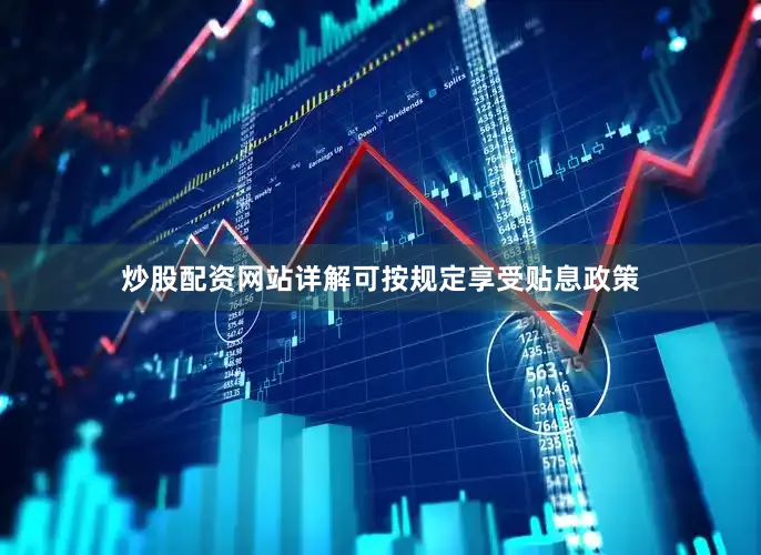 炒股配资网站详解可按规定享受贴息政策