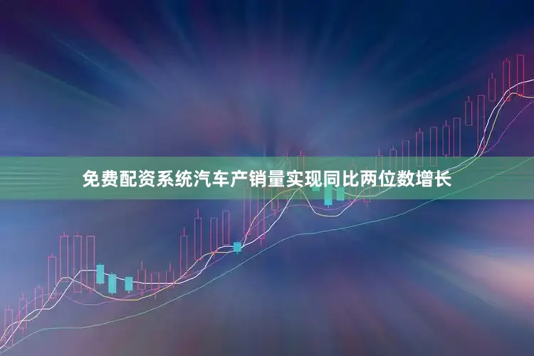 免费配资系统汽车产销量实现同比两位数增长