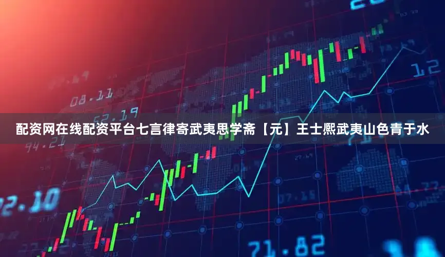 配资网在线配资平台七言律寄武夷思学斋【元】王士熈武夷山色青于水