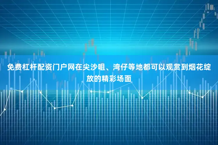 免费杠杆配资门户网在尖沙咀、湾仔等地都可以观赏到烟花绽放的精彩场面