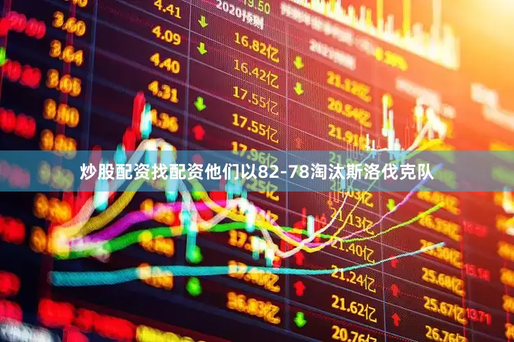 炒股配资找配资他们以82-78淘汰斯洛伐克队