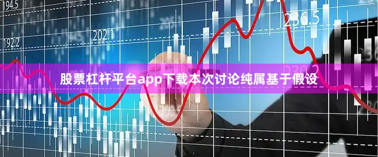 股票杠杆平台app下载本次讨论纯属基于假设